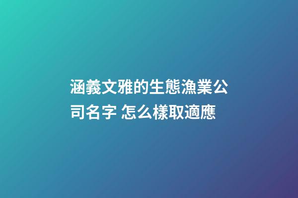 涵義文雅的生態漁業公司名字 怎么樣取適應-第1張-公司起名-玄機派